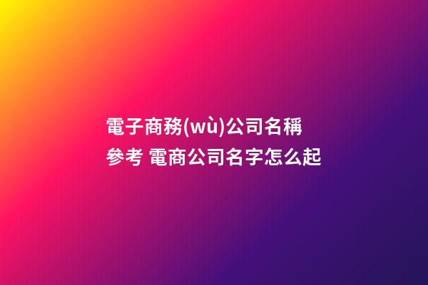 電子商務(wù)公司名稱參考 電商公司名字怎么起-第1張-公司起名-玄機(jī)派